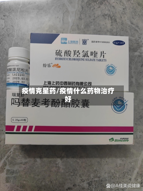 疫情克星药/疫情什么药物治疗好