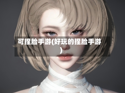 可捏脸手游(好玩的捏脸手游)