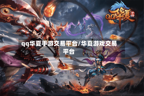 qq华夏手游交易平台/华夏游戏交易平台-第3张图片