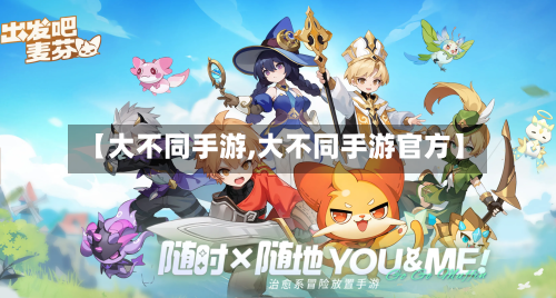 【大不同手游,大不同手游官方】