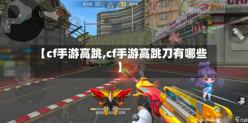 【cf手游高跳,cf手游高跳刀有哪些】