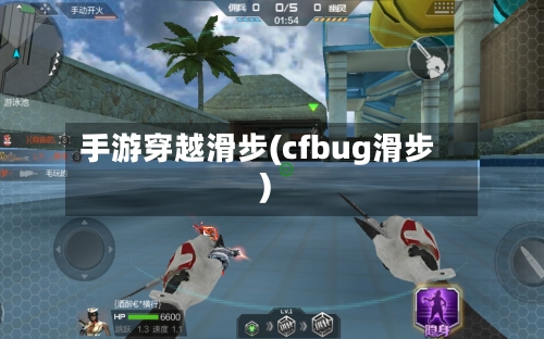 手游穿越滑步(cfbug滑步)-第2张图片