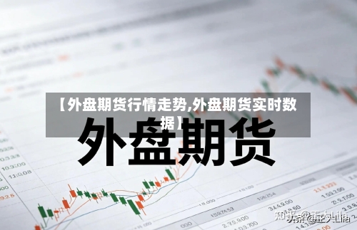 【外盘期货行情走势,外盘期货实时数据】