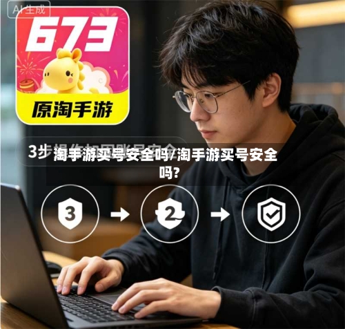 淘手游买号安全吗/淘手游买号安全吗?-第3张图片