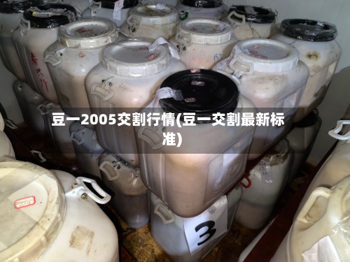 豆一2005交割行情(豆一交割最新标准)