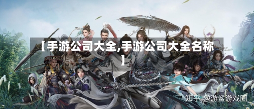【手游公司大全,手游公司大全名称】