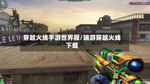 穿越火线手游世界服/端游穿越火线下载-第2张图片