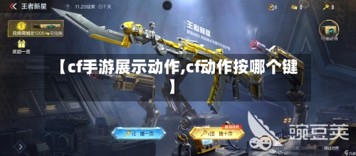 【cf手游展示动作,cf动作按哪个键】