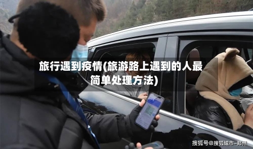 旅行遇到疫情(旅游路上遇到的人最简单处理方法)