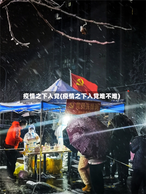 疫情之下入党(疫情之下入党难不难)