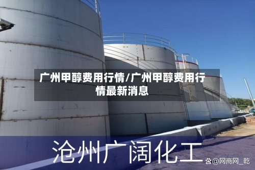 广州甲醇费用行情/广州甲醇费用行情最新消息