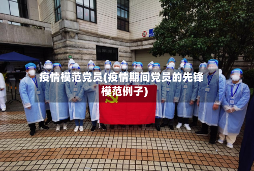 疫情模范党员(疫情期间党员的先锋模范例子)
