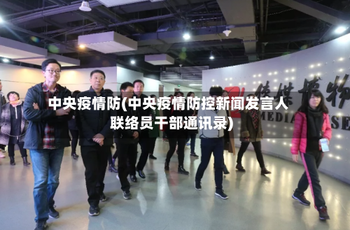 中央疫情防(中央疫情防控新闻发言人联络员干部通讯录)