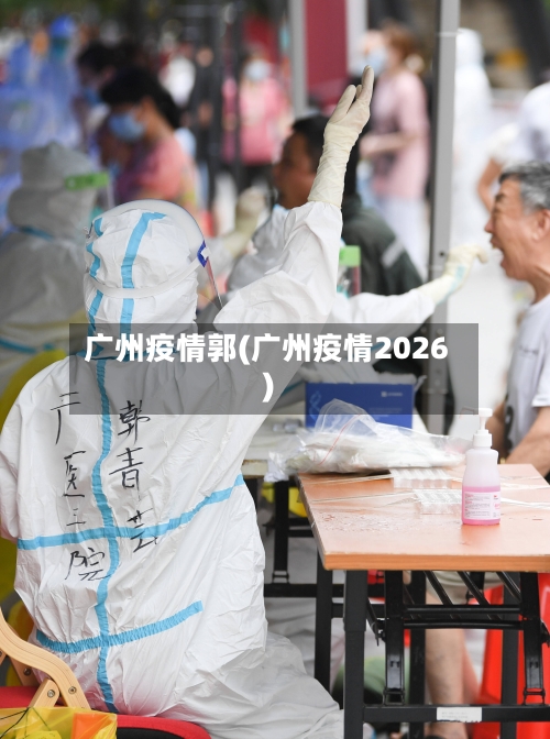 广州疫情郭(广州疫情2026)-第3张图片