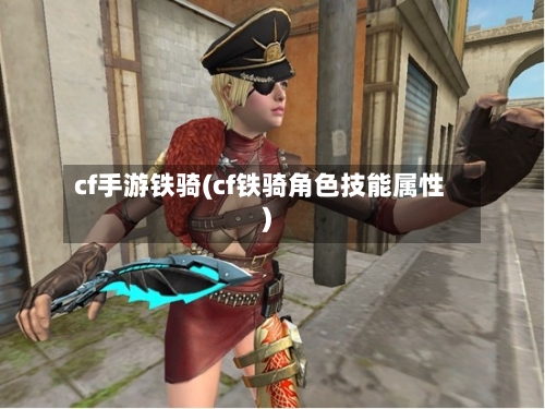 cf手游铁骑(cf铁骑角色技能属性)