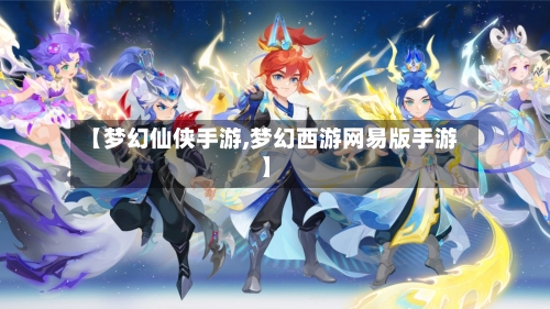 【梦幻仙侠手游,梦幻西游网易版手游】