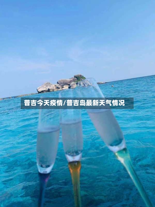 普吉今天疫情/普吉岛最新天气情况