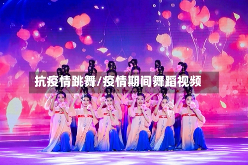 抗疫情跳舞/疫情期间舞蹈视频