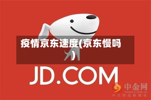 疫情京东速度(京东慢吗)