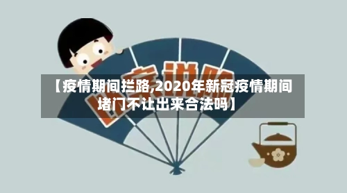 【疫情期间拦路,2020年新冠疫情期间堵门不让出来合法吗】-第3张图片