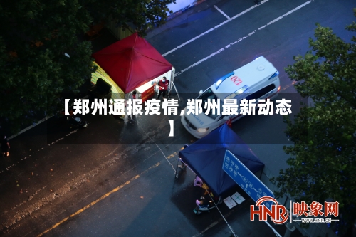 【郑州通报疫情,郑州最新动态】