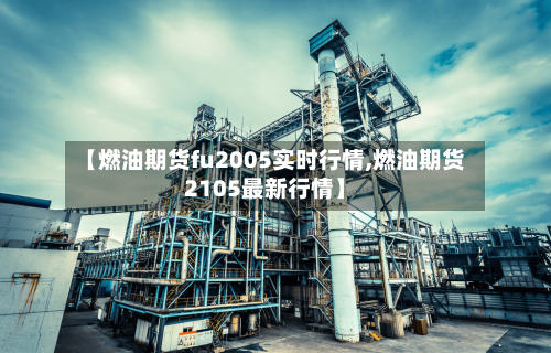 【燃油期货fu2005实时行情,燃油期货2105最新行情】-第2张图片