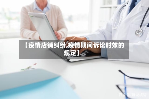 【疫情店铺纠纷,疫情期间诉讼时效的规定】