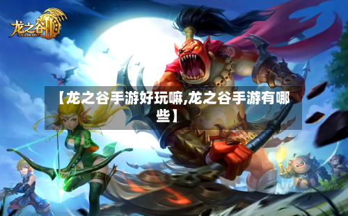 【龙之谷手游好玩嘛,龙之谷手游有哪些】