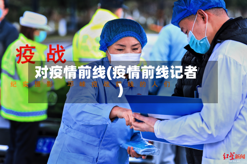 对疫情前线(疫情前线记者)