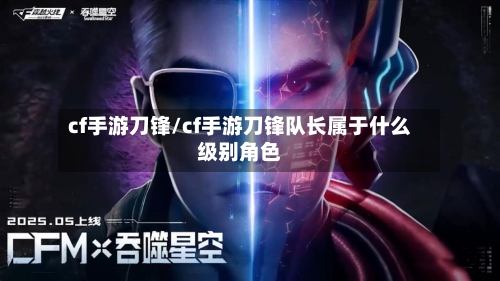 cf手游刀锋/cf手游刀锋队长属于什么级别角色