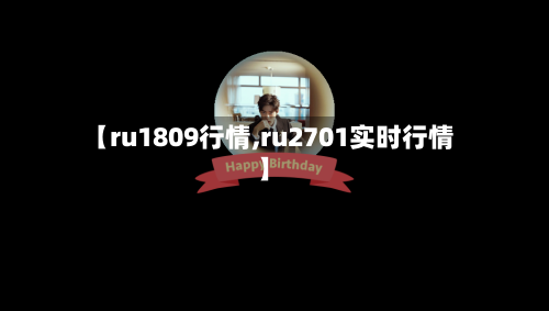 【ru1809行情,ru2701实时行情】