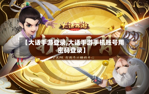 【大话手游登录,大话手游手机账号用密码登录】