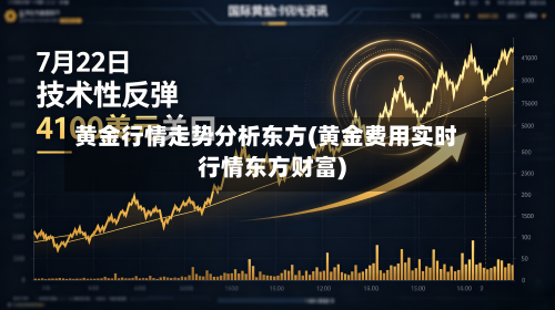 黄金行情走势分析东方(黄金费用实时行情东方财富)-第2张图片