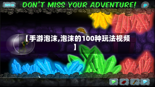 【手游泡沫,泡沫的100种玩法视频】-第3张图片