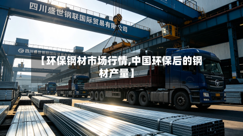 【环保钢材市场行情,中国环保后的钢材产量】