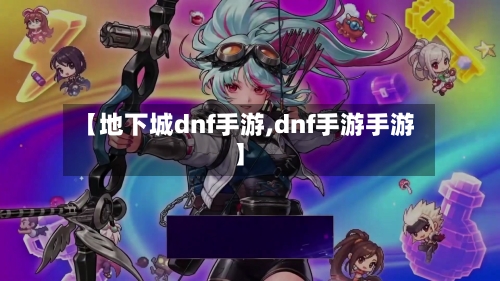 【地下城dnf手游,dnf手游手游】