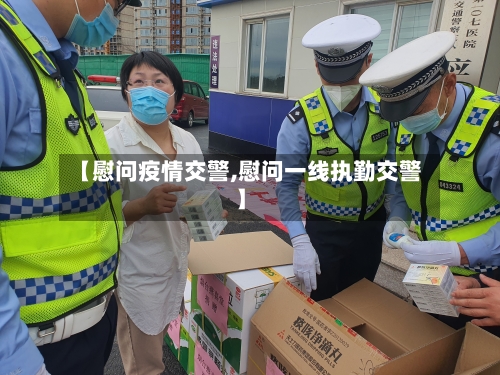 【慰问疫情交警,慰问一线执勤交警】-第2张图片