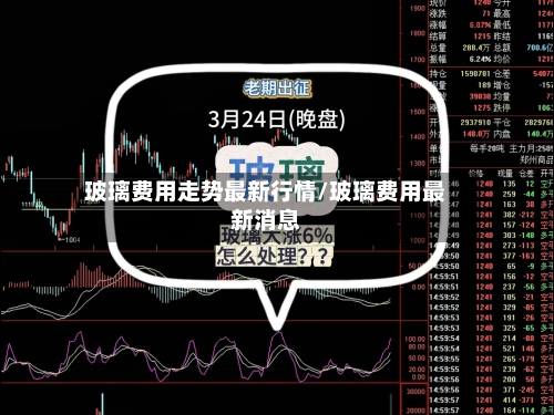 玻璃费用走势最新行情/玻璃费用最新消息