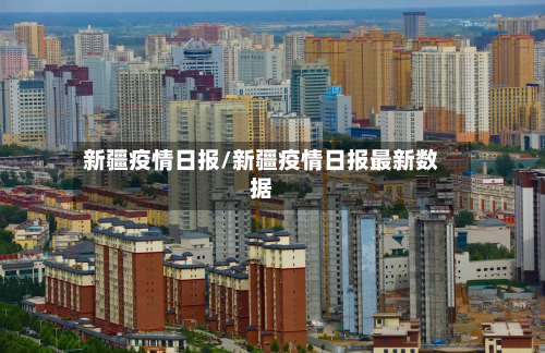 新疆疫情日报/新疆疫情日报最新数据