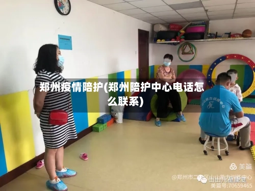 郑州疫情陪护(郑州陪护中心电话怎么联系)