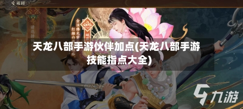 天龙八部手游伙伴加点(天龙八部手游技能指点大全)