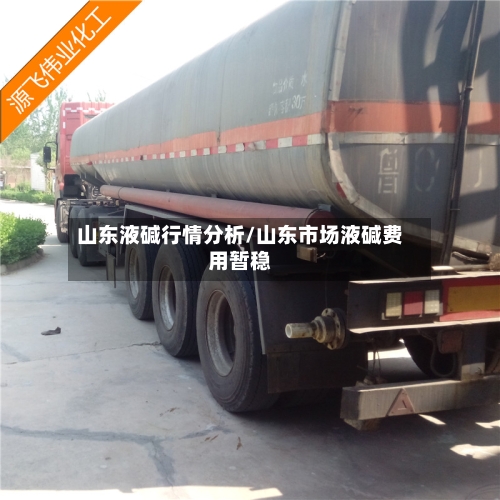 山东液碱行情分析/山东市场液碱费用暂稳-第3张图片