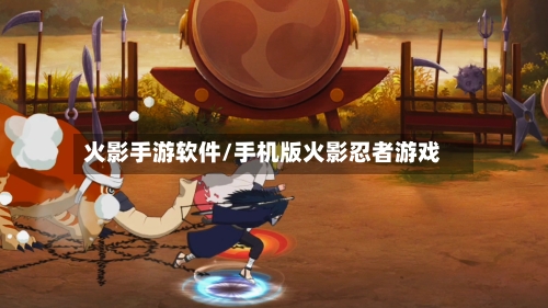 火影手游软件/手机版火影忍者游戏