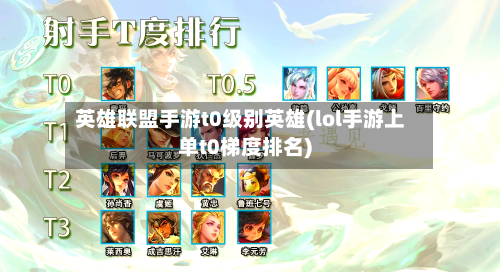 英雄联盟手游t0级别英雄(lol手游上单t0梯度排名)
