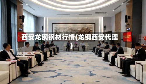西安龙钢钢材行情(龙钢西安代理)