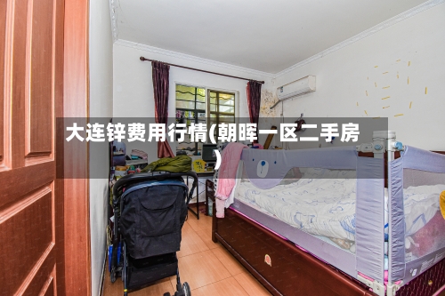 大连锌费用行情(朝晖一区二手房)-第2张图片