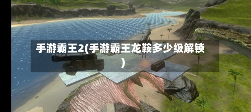 手游霸王2(手游霸王龙鞍多少级解锁)-第2张图片