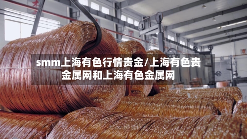 smm上海有色行情贵金/上海有色贵金属网和上海有色金属网