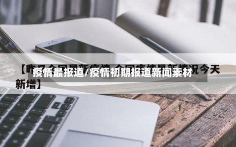 疫情最报道/疫情初期报道新闻素材-第2张图片