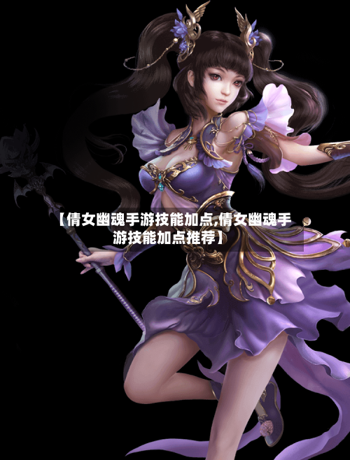 【倩女幽魂手游技能加点,倩女幽魂手游技能加点推荐】
